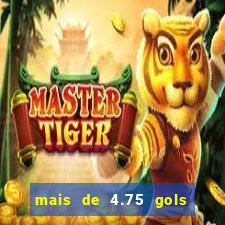 mais de 4.75 gols o que significa