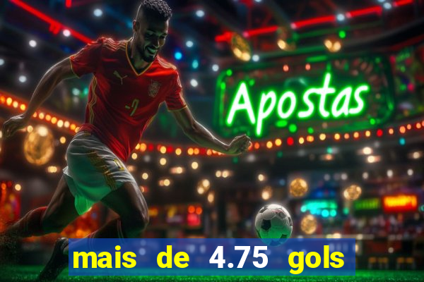 mais de 4.75 gols o que significa