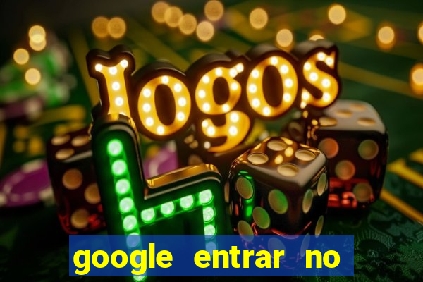 google entrar no jogo de c****