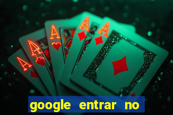 google entrar no jogo de c****