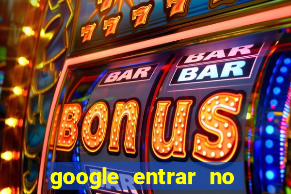 google entrar no jogo de c****