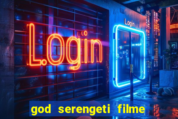 god serengeti filme completo dublado online