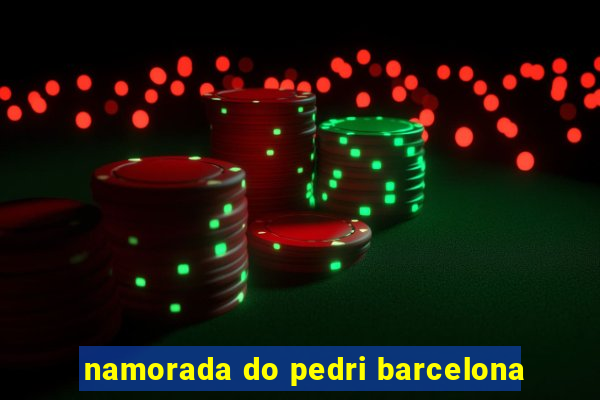 namorada do pedri barcelona