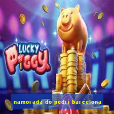 namorada do pedri barcelona