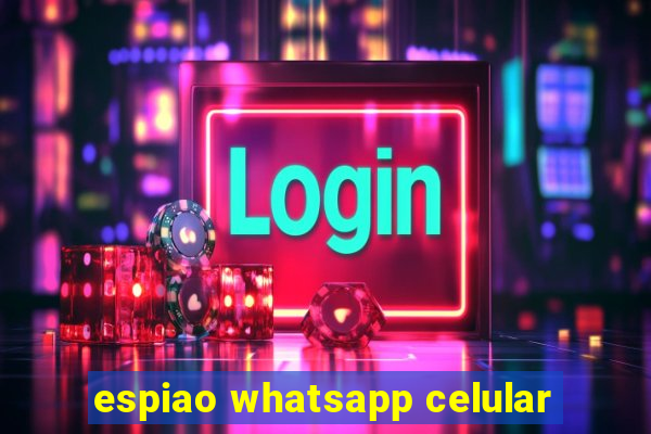 espiao whatsapp celular