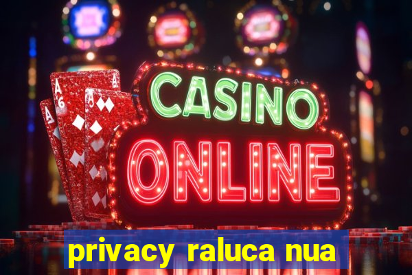 privacy raluca nua