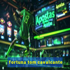 fortuna tom cavalcante