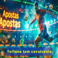 fortuna tom cavalcante