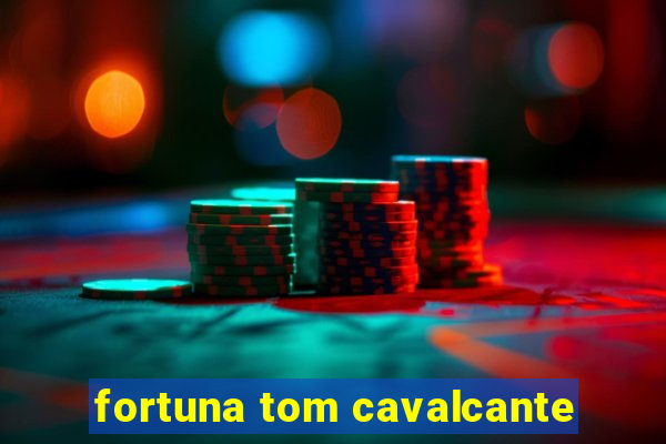 fortuna tom cavalcante