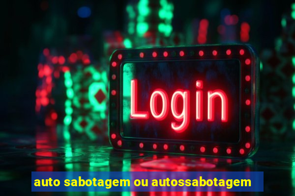 auto sabotagem ou autossabotagem