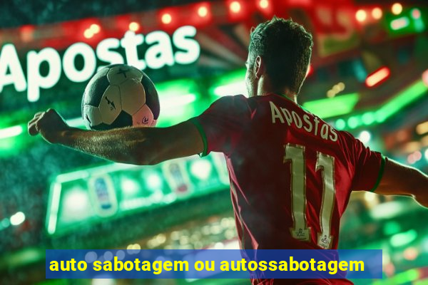 auto sabotagem ou autossabotagem