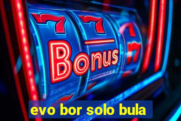 evo bor solo bula