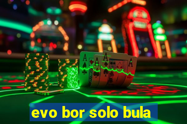 evo bor solo bula