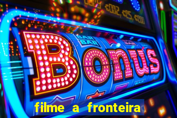 filme a fronteira 2007 completo dublado