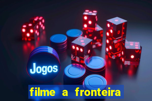 filme a fronteira 2007 completo dublado