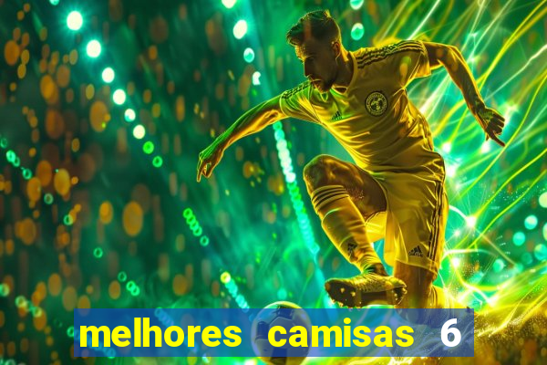 melhores camisas 6 do futebol