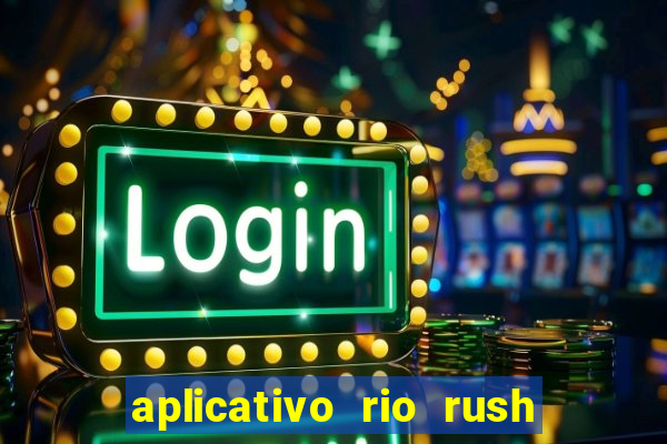 aplicativo rio rush paga mesmo