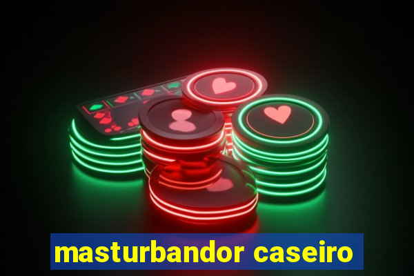 masturbandor caseiro