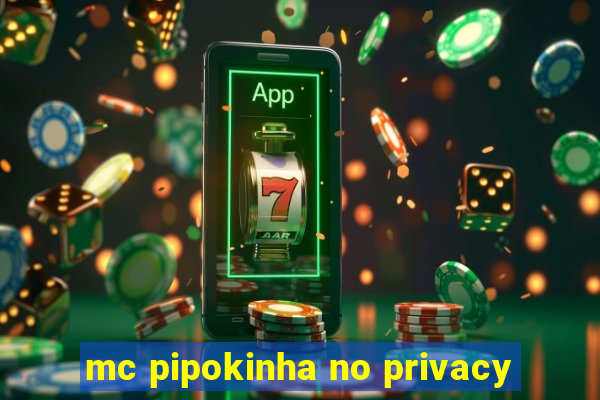 mc pipokinha no privacy