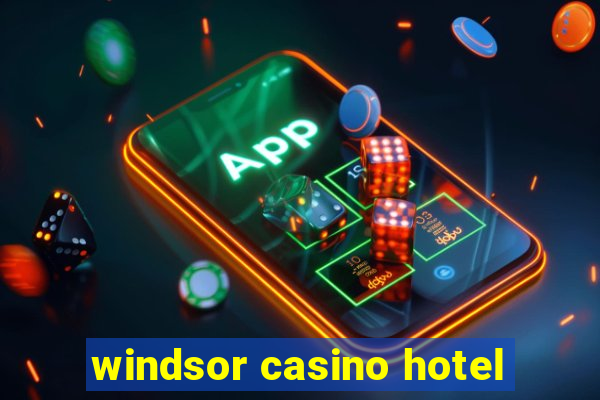 windsor casino hotel