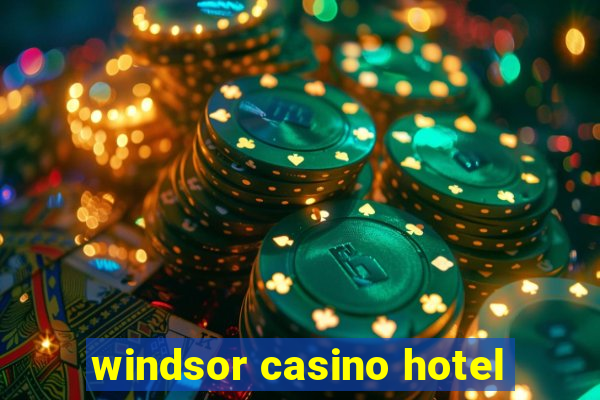 windsor casino hotel