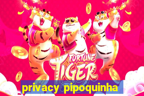 privacy pipoquinha