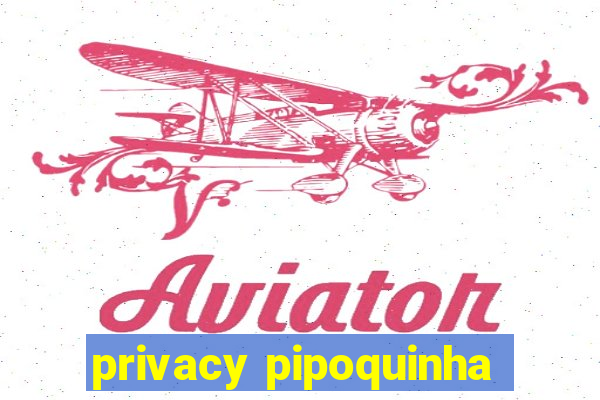 privacy pipoquinha