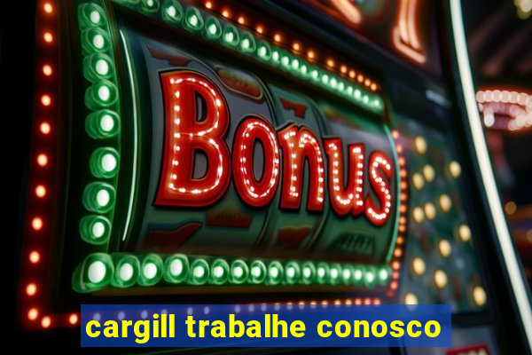 cargill trabalhe conosco