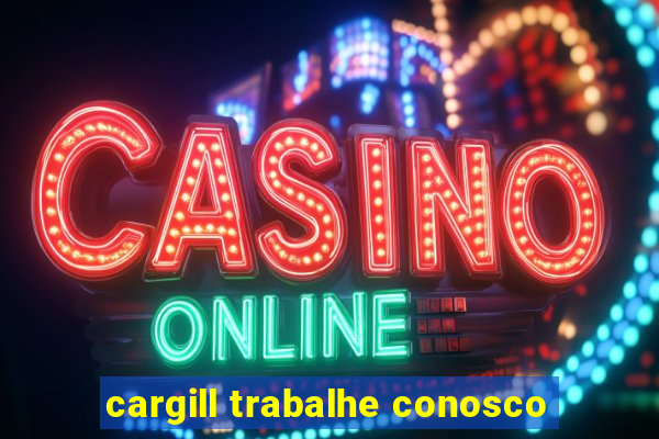 cargill trabalhe conosco