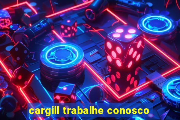 cargill trabalhe conosco