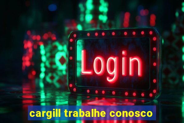 cargill trabalhe conosco