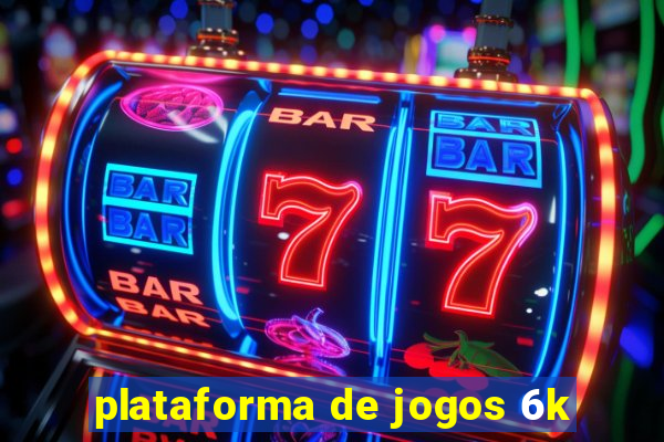 plataforma de jogos 6k