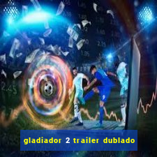 gladiador 2 trailer dublado