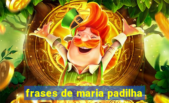 frases de maria padilha