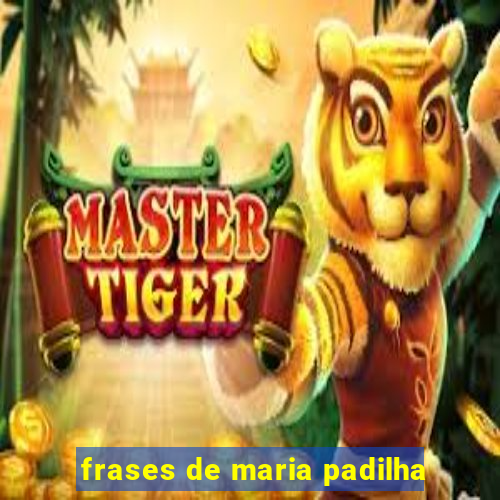 frases de maria padilha