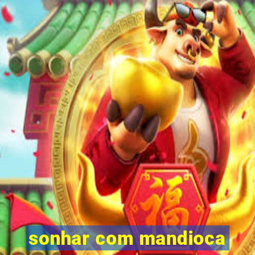 sonhar com mandioca