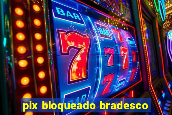 pix bloqueado bradesco