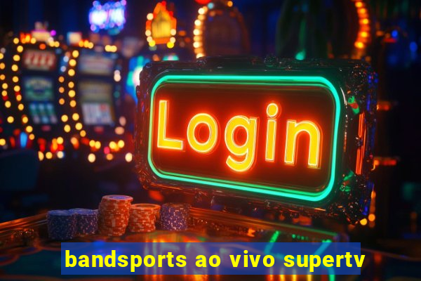 bandsports ao vivo supertv