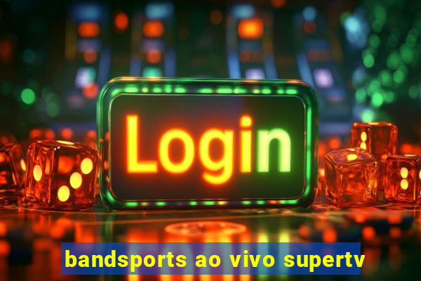 bandsports ao vivo supertv