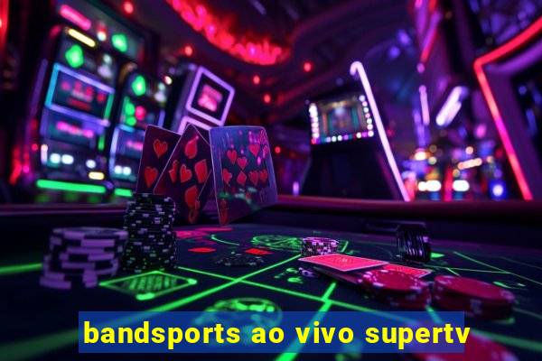 bandsports ao vivo supertv