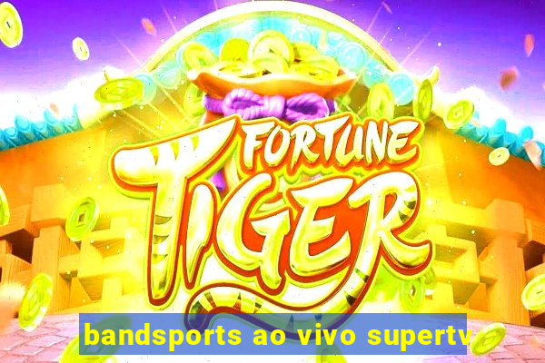 bandsports ao vivo supertv