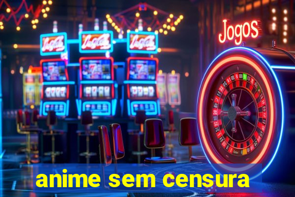 anime sem censura