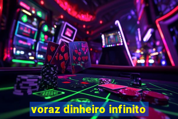 voraz dinheiro infinito