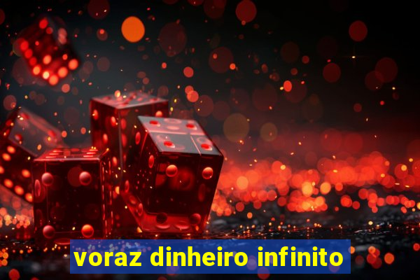 voraz dinheiro infinito