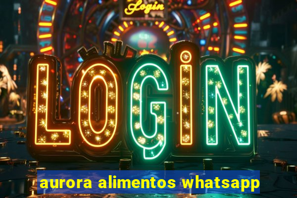 aurora alimentos whatsapp