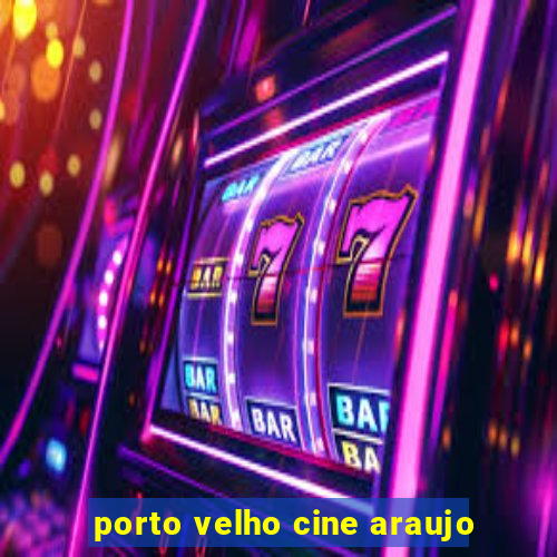 porto velho cine araujo