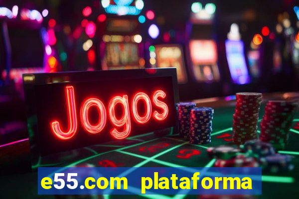 e55.com plataforma de jogos