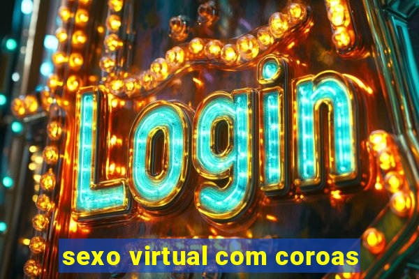 sexo virtual com coroas