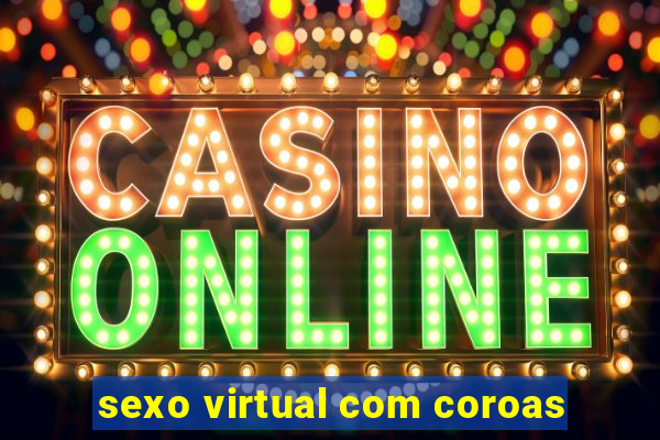 sexo virtual com coroas