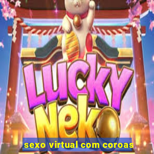 sexo virtual com coroas